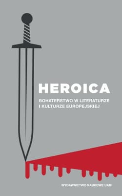 Heroica Bohaterstwo w literaturze i kulturze europejskiej - Gawarecka Anna, Wesołowska Elżbieta (red.)