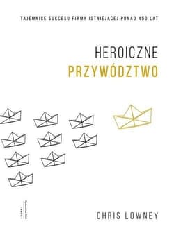 Heroiczne przywództwo Tajemnice sukcesu firmy istniejącej ponad 450 lat - Chris Lowney