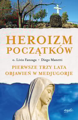 Heroizm początków Pierwsze trzy lata objawień w Medjugorje - Fanzaga Livio, Diego Manetti