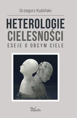 Heterologie cielesności Eseje o obcym ciele - Grzegorz Kubiński