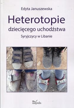 Heterotopie dziecięcego uchodźstwa Syryjczycy w Libanie - Edyta Januszewska
