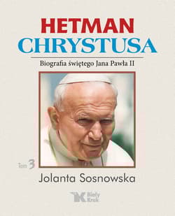 Hetman Chrystusa Biografia św. Jana Pawła II Tom 3 - Sosnowska Jolanta