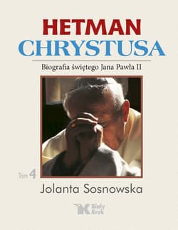 Hetman Chrystusa Biografia świętego Jana Pawła II Tom 4 - Sosnowska Jolanta