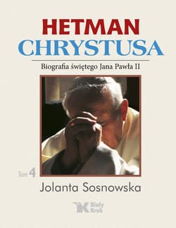 Hetman Chrystusa Biografia świętego Jana Pawła II Tom 4 - Sosnowska Jolanta