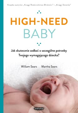 High-need baby  Jak skutecznie zadbać o szczególne potrzeby twojego wymagającego dziecka? - William Sears, Martha Sears