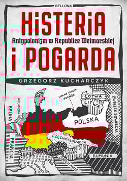 Histeria i pogarda. Antypolonizm w Republice Weimarskiej - Grzegorz Kucharczyk