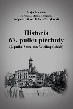 Historia 67. pułku piechoty (9. pułku Strzelców Wielkopolskich) plus Mapy i schematy - Jan Klein, Stefan Konieczny
