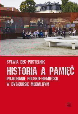 Historia a pamięć Pojednanie polsko-niemieckie w dyskursie medialnym - Sylwia Dec-Pustelnik