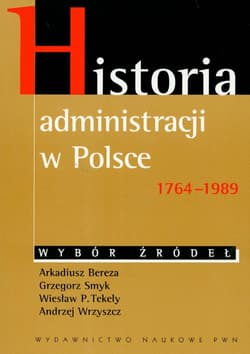 Historia administracji w Polsce 1764-1989 Wybór źródeł - Bereza Arkadiusz, Smyk Grzegorz, Tekely Wiesław P., Wrzyszcz Andrzej