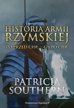 Historia Armii Rzymskiej 753 przed Chr. - 476 po Chr. - Patricia Southern