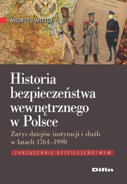 Historia bezpieczeństwa wewnętrznego w Polsce Zarys dziejów instytucji i służb w latach 1764-1990 - Andrzej Misiuk