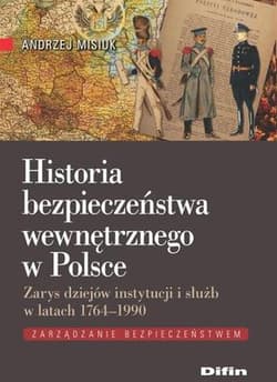 Historia bezpieczeństwa wewnętrznego w Polsce Zarys dziejów instytucji i służb w latach 1764-1990 - Andrzej Misiuk