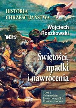 Historia chrześcijaństwa Świętości, upadki i nawrócenia, Tom 1 Od narodzin Jezusa do upadku Konstantynopola - Wojciech Roszkowski