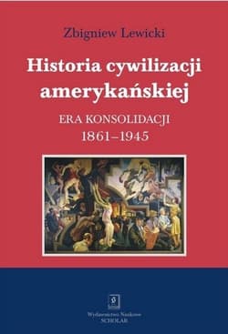Historia cywilizacji amerykańskiej Tom 3 Era konsolidacji 1861-1945 - Lewicki Zbigniew