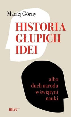 Historia głupich idei albo duch narodu w świątyni nauki - Maciej  Górny
