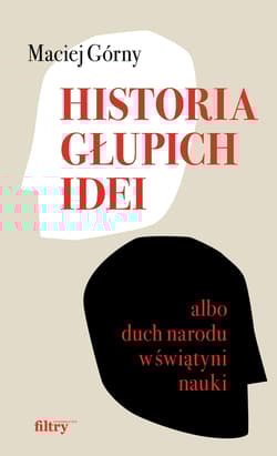 Historia głupich idei albo duch narodu w świątyni nauki - Maciej  Górny