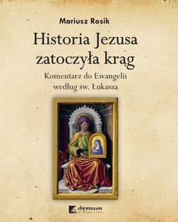 Historia Jezusa zatoczyła krąg. Komentarz do Ewangelii według św. Łukasza - Mariusz Rosik