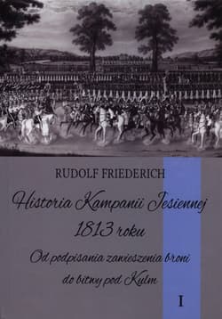Historia kampanii jesiennej 1813 roku Tom 1 Od podpisania zawieszenia broni do bitwy pod Kulm - Rudolf Friederich