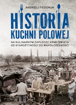 Historia kuchni polowej. Na kulinarnym zapleczu armii świata – od starożytności do współczesności - Andrzej Fiedoruk