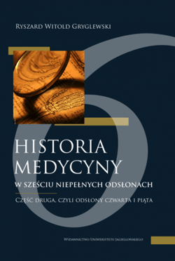 Historia medycyny w sześciu niepełnych odsłonach. Część druga, czyli odsłona czwarta i piąta - Gryglewski Ryszard Witold