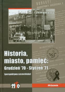 Historia miasto pamięć Grudzień 70 - Styczeń 71, perspektywa szczecińska