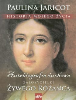 Historia mojego życia Autobiografia duchowa załozycielki Żywego Różańca - Paulina Jaricot