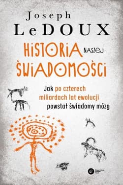Historia naszej świadomości Jak po czterech miliardach lat ewolucji powstał świadomy mózg - Joseph LeDoux