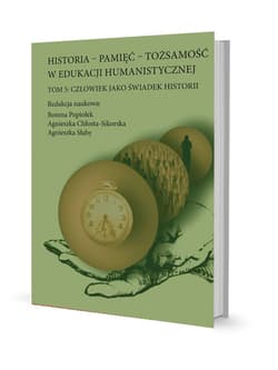 Historia - pamięć - tożsamość w edukacji humanistycznej Tom 5: Człowiek jako świadek historii
