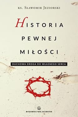 Historia pewnej miłości Duchowa droga do własnego serca - Sławomir Jeziorski