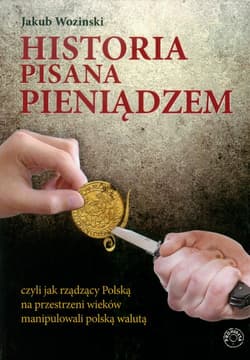 Historia pisana pieniądzem czyli jak rządzący Polską na przestrzeni wieków manipulowanli polską walutą - Jakub Wozinski