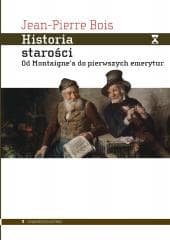 Historia starości. Od Montaignea do pierwszych... - Jean-Pierre Bois