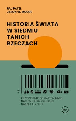 Historia świata w siedmiu tanich rzeczach. Przewodnik po kapitalizmie, naturze i przyszłości naszej planety - Raj Patel, Jason W. Moore