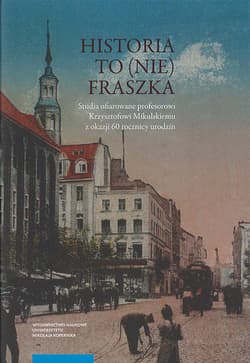 Historia to (nie) fraszka  Studia ofiarowane profesorowi Krzysztofowi Mikulskiemu z okazji 60 rocznicy urodzin