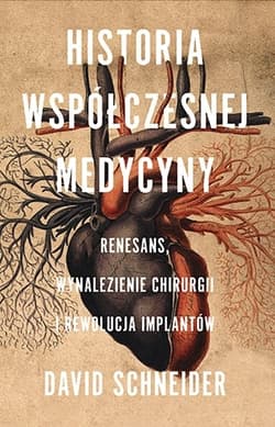Historia współczesnej medycyny. Renesans, wynalezienie chirurgii i rewolucja implantów - David Schneider
