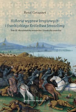Historia wypraw krzyżowych i frankijskiego Królestwa Jerozolimy Tom 3 Tom III: Muzułmańska monarchia i frankijska anarchia - Grousset René