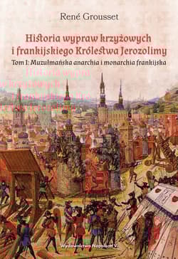 Historia wypraw krzyżowych i frankijskiego Królestwa Jerozolimy Tom I. Muzułmańska anarchia i monarchia frankijska - Grousset René