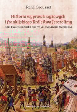 Historia wypraw krzyżowych i frankijskiego Królestwa Jerozolimy Tom I. Muzułmańska anarchia i monarchia frankijska - Grousset René