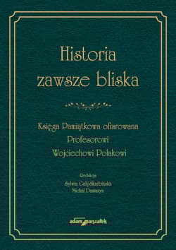 Historia zawsze bliska Księga Pamiątkowa ofiarowana Profesorowi Wojciechowi Polakowi - Praca zbiorowa