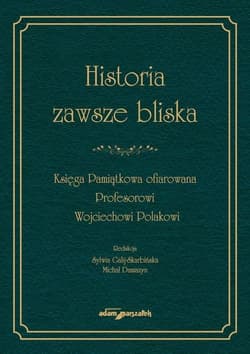Historia zawsze bliska Księga Pamiątkowa ofiarowana Profesorowi Wojciechowi Polakowi