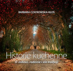 Historie kuchenne O miłości, rodzinie i sile tradycji - Barbara Czaykowska-Kłoś