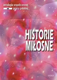 Historie miłosne. Antologia współczesnej prozy polskiej. Edycja 3 - Praca zbiorowa