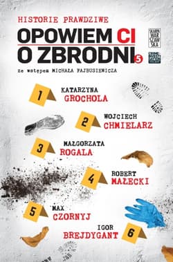 Historie prawdziwe. Opowiem ci o zbrodni. Tom 5 - Igor Brejdygant, Katarzyna  Grochola, Małgorzata Rogala, Robert Małecki, Wojciech Chmielarz, Max Czornyj, Igor Brejdygant Katarzyna Grochola Małgorzata Rogala Robert Małecki Wojciech Chmielarz Max Czornyj