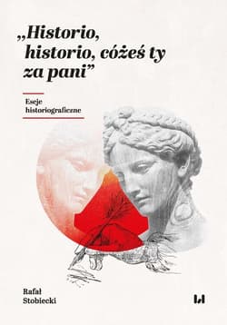 Historio, historio, cóżeś ty za pani Eseje historiograficzne