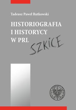Historiografia i historycy w PRL Szkice - Rutkowski Tadeusz P.