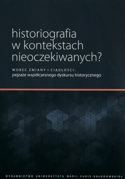 Historiografia w kontekstach nieoczekiwanych? Wobec zmiany i ciągłości: pejzaże współczesnego dyskursu historycznego - Marek Woźniak, Piotr Witek