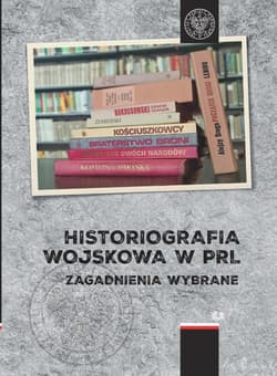 Historiografia wojskowa w PRL Zagadnienia wybrane - Opracowanie Zbiorowe
