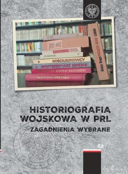 Historiografia wojskowa w PRL Zagadnienia wybrane - Opracowanie Zbiorowe