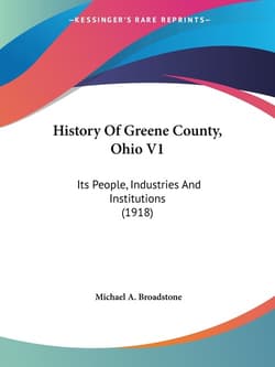 History Of Greene County, Ohio V1 Its People, Industries And Institutions (1918) - Broadstone Michael A.