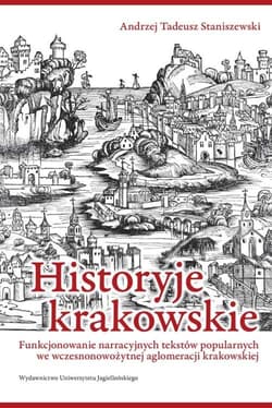 Historyje krakowskie Funkcjonowanie narracyjnych tekstów popularnych we wczesnonowożytnej aglomeracji krakowskiej - Staniszewski Andrzej Tadeusz