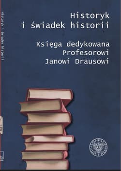 Historyk i świadek historii Księga dedykowana Profesorowi Janowi Drausowi - Iwaneczko Dariusz, Krzysztofiński Mariusz